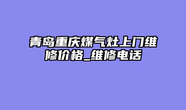 青岛重庆煤气灶上门维修价格_维修电话