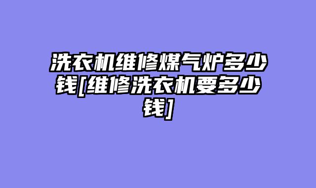 洗衣机维修煤气炉多少钱[维修洗衣机要多少钱]