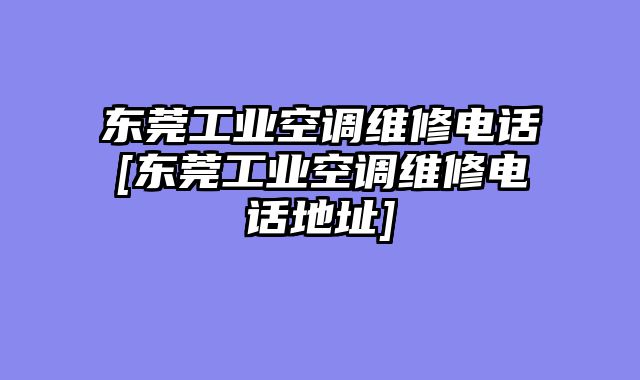 东莞工业空调维修电话[东莞工业空调维修电话地址]