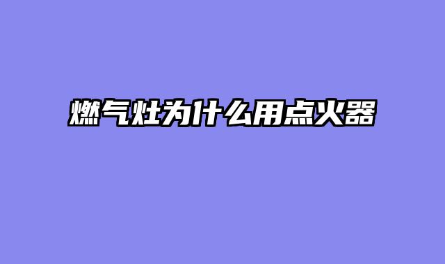 燃气灶为什么用点火器