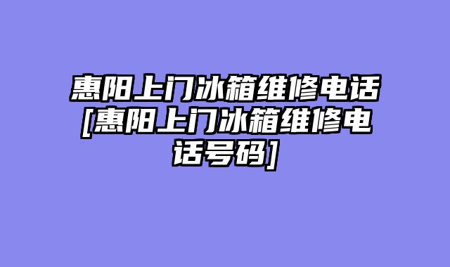 惠阳上门冰箱维修电话[惠阳上门冰箱维修电话号码]