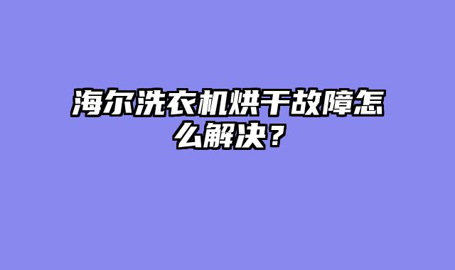 海尔洗衣机烘干故障怎么解决？