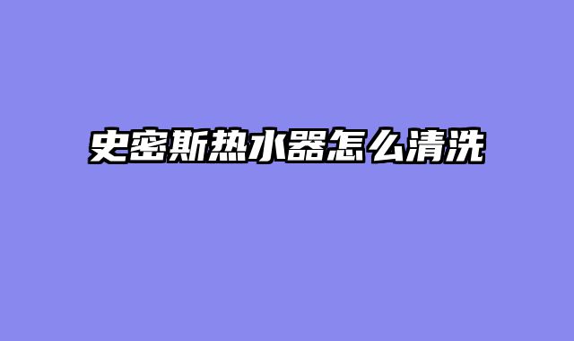 史密斯热水器怎么清洗