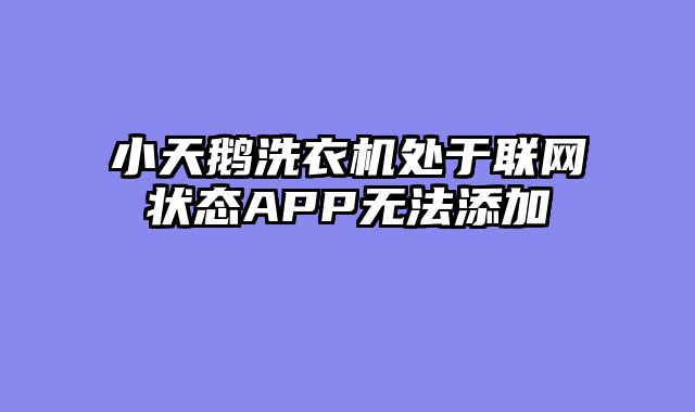 小天鹅洗衣机处于联网状态APP无法添加