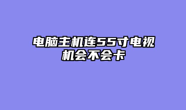 电脑主机连55寸电视机会不会卡