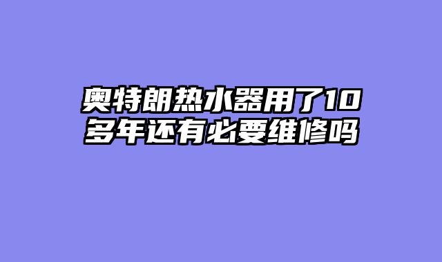 奥特朗热水器用了10多年还有必要维修吗
