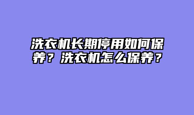 洗衣机长期停用如何保养？洗衣机怎么保养？