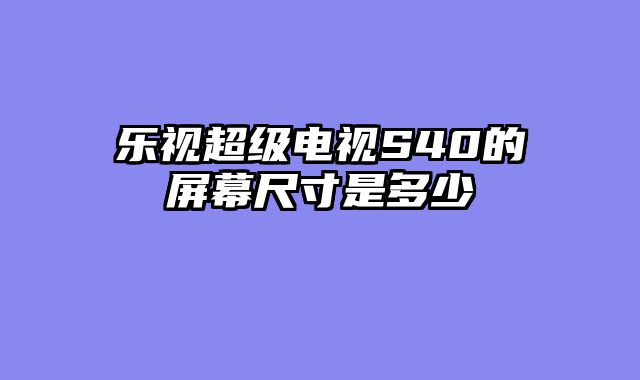 乐视超级电视S40的屏幕尺寸是多少