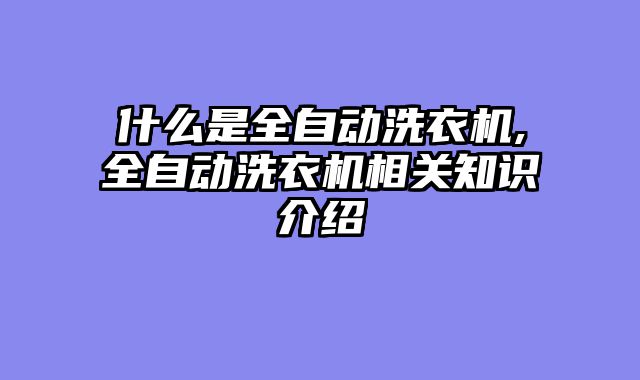 什么是全自动洗衣机,全自动洗衣机相关知识介绍