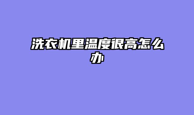 洗衣机里温度很高怎么办