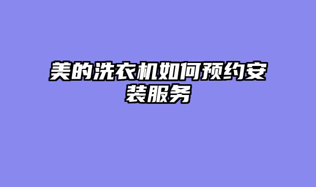 美的洗衣机如何预约安装服务