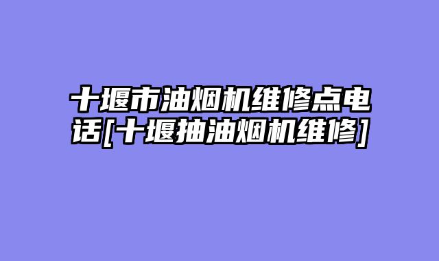 十堰市油烟机维修点电话[十堰抽油烟机维修]