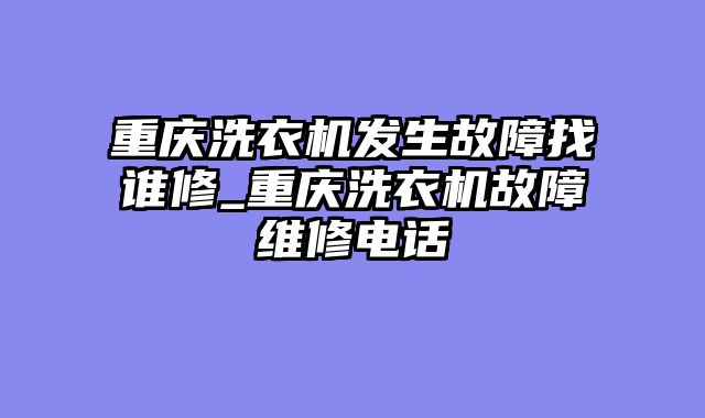 重庆洗衣机发生故障找谁修_重庆洗衣机故障维修电话