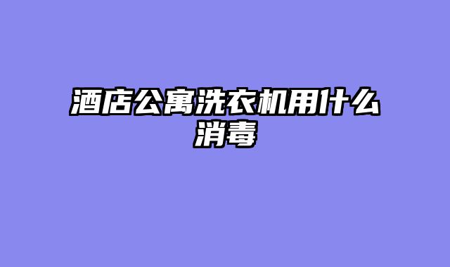 酒店公寓洗衣机用什么消毒