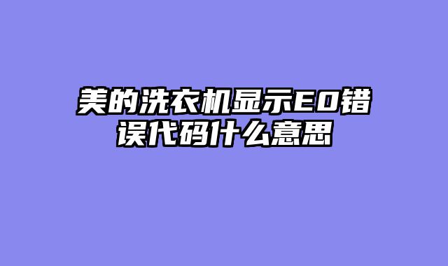 美的洗衣机显示E0错误代码什么意思