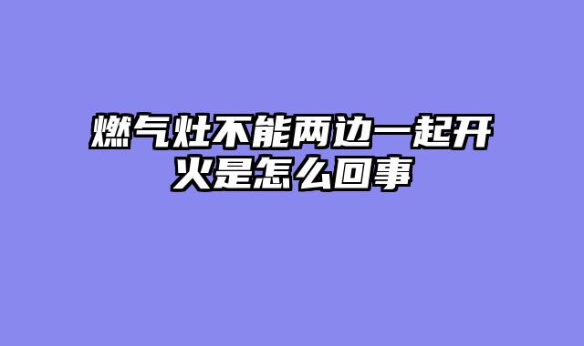 燃气灶不能两边一起开火是怎么回事