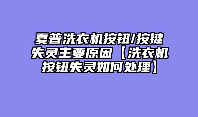 夏普洗衣机按钮/按键失灵主要原因【洗衣机按钮失灵如何处理】