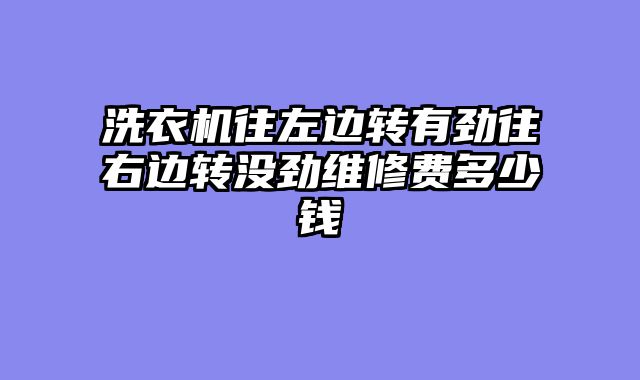 洗衣机往左边转有劲往右边转没劲维修费多少钱