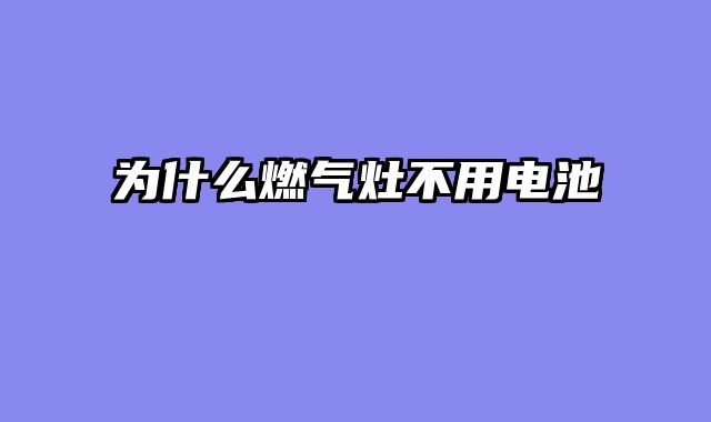 为什么燃气灶不用电池