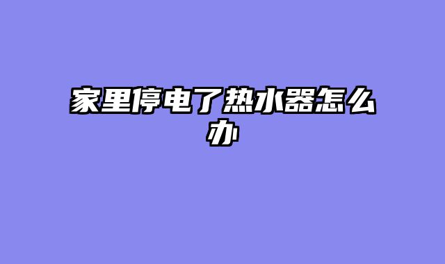 家里停电了热水器怎么办