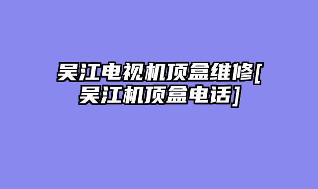 吴江电视机顶盒维修[吴江机顶盒电话]