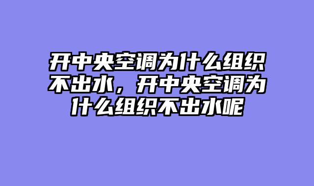 开中央空调为什么组织不出水，开中央空调为什么组织不出水呢