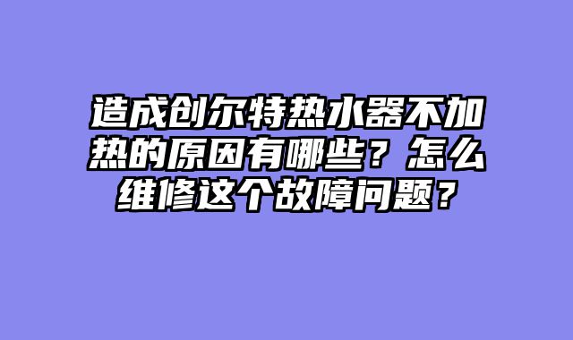 造成创尔特热水器不加热的原因有哪些？怎么维修这个故障问题？