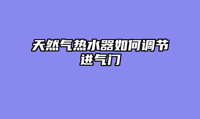 天然气热水器如何调节进气门