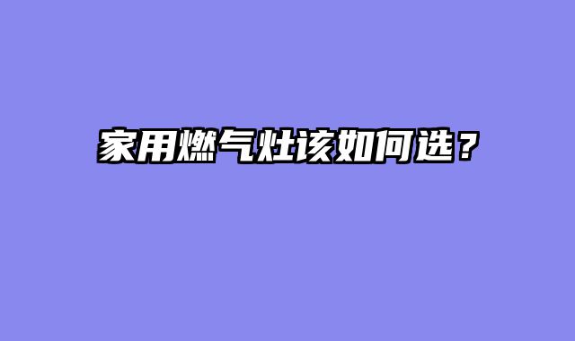 家用燃气灶该如何选？