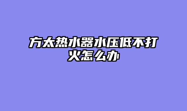 方太热水器水压低不打火怎么办