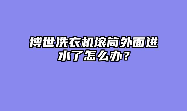 博世洗衣机滚筒外面进水了怎么办？