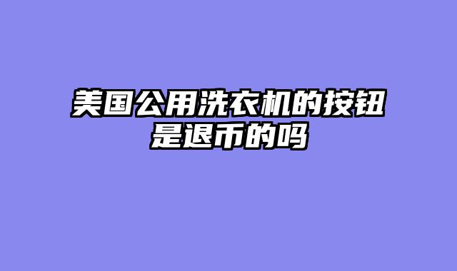 美国公用洗衣机的按钮是退币的吗