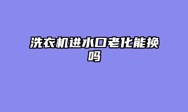 洗衣机进水口老化能换吗