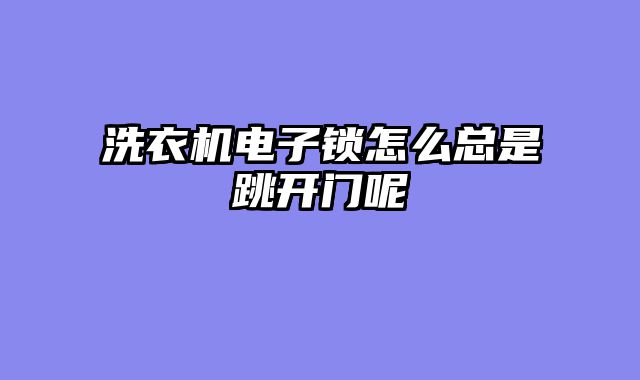 洗衣机电子锁怎么总是跳开门呢