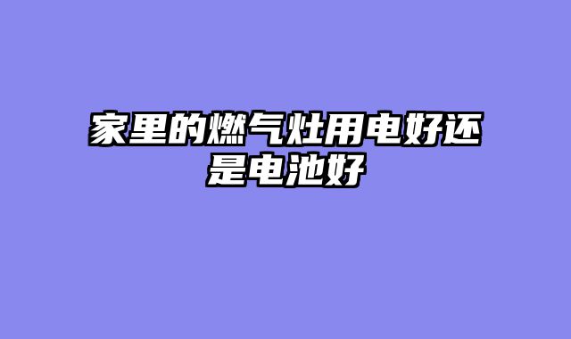 家里的燃气灶用电好还是电池好