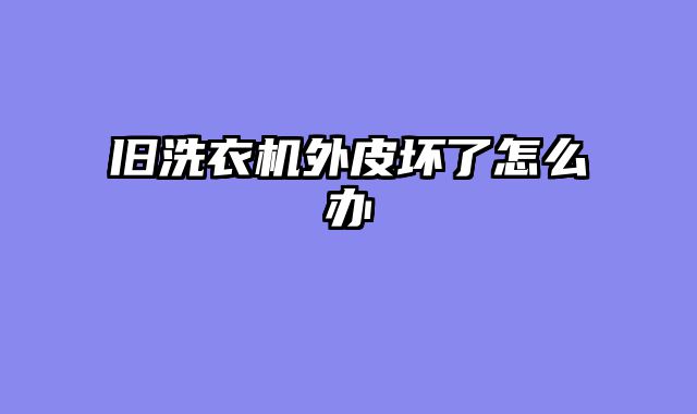 旧洗衣机外皮坏了怎么办