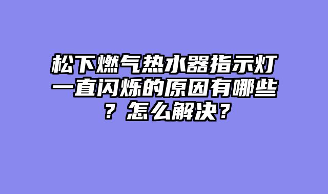 松下燃气热水器指示灯一直闪烁的原因有哪些？怎么解决？