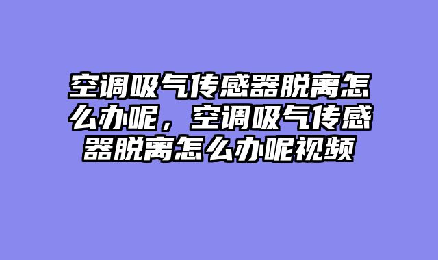 空调吸气传感器脱离怎么办呢，空调吸气传感器脱离怎么办呢视频