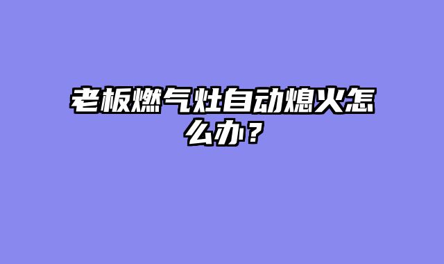 老板燃气灶自动熄火怎么办？