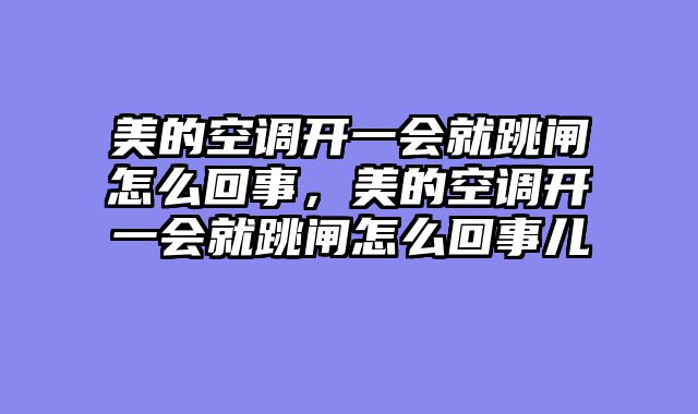 美的空调开一会就跳闸怎么回事，美的空调开一会就跳闸怎么回事儿