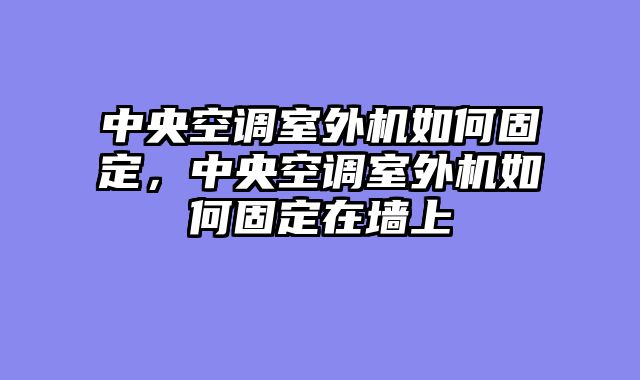 中央空调室外机如何固定，中央空调室外机如何固定在墙上