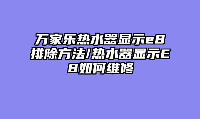 万家乐热水器显示e8排除方法/热水器显示E8如何维修