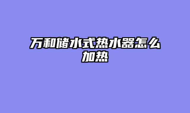 万和储水式热水器怎么加热