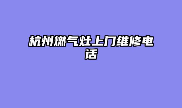 杭州燃气灶上门维修电话