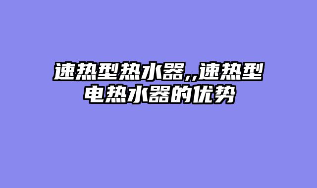 速热型热水器,,速热型电热水器的优势
