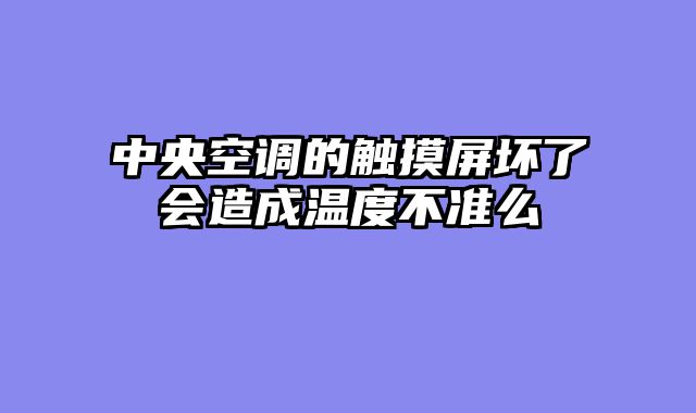 中央空调的触摸屏坏了会造成温度不准么