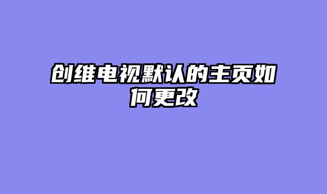 创维电视默认的主页如何更改