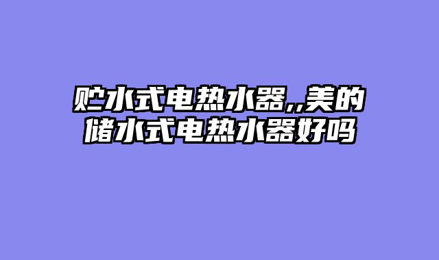 贮水式电热水器,,美的储水式电热水器好吗