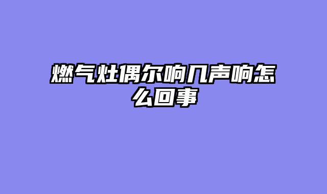 燃气灶偶尔响几声响怎么回事