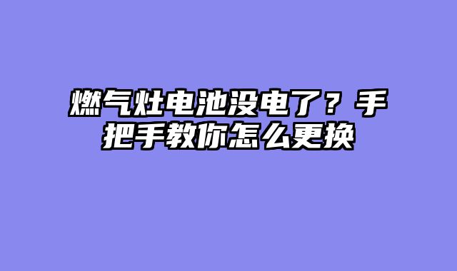 燃气灶电池没电了？手把手教你怎么更换